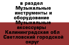  в раздел : Музыкальные инструменты и оборудование » Музыкальные аксессуары . Калининградская обл.,Светловский городской округ 